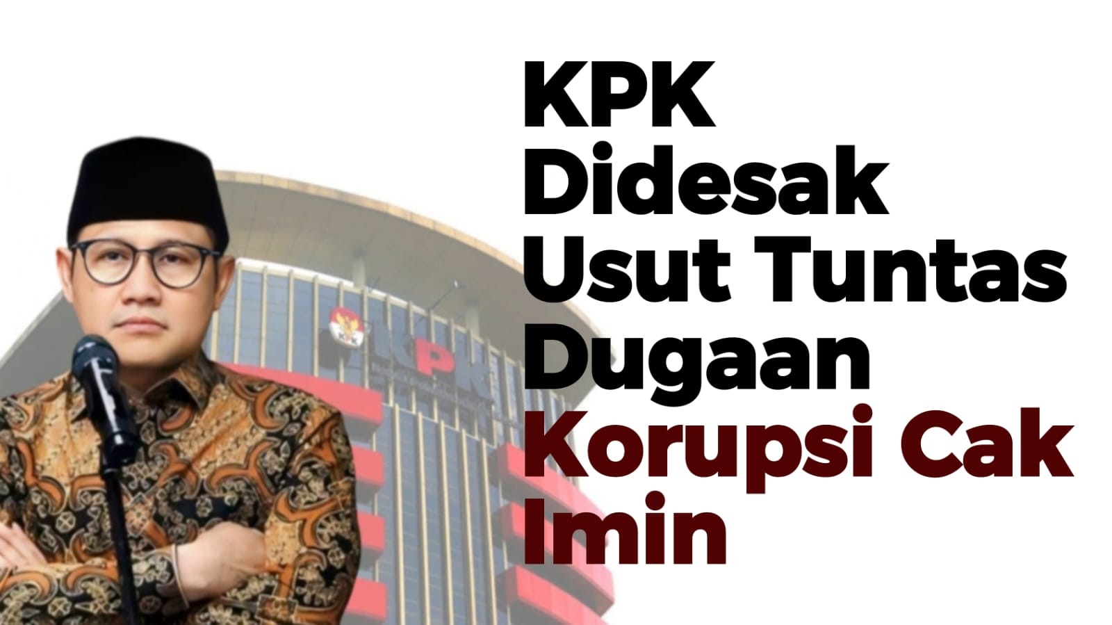 KPK Didesak Usut Tuntas Dugaan Korupsi Cak Imin
